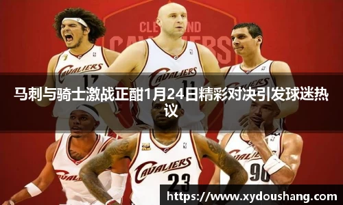 马刺与骑士激战正酣1月24日精彩对决引发球迷热议