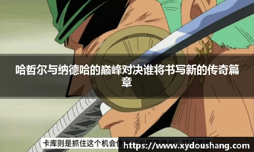 哈哲尔与纳德哈的巅峰对决谁将书写新的传奇篇章